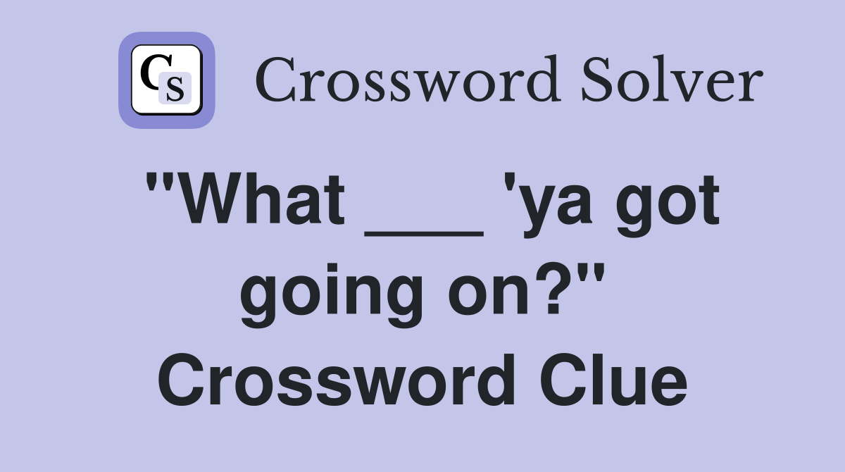 "What ___ 'ya got going on?" Crossword Clue