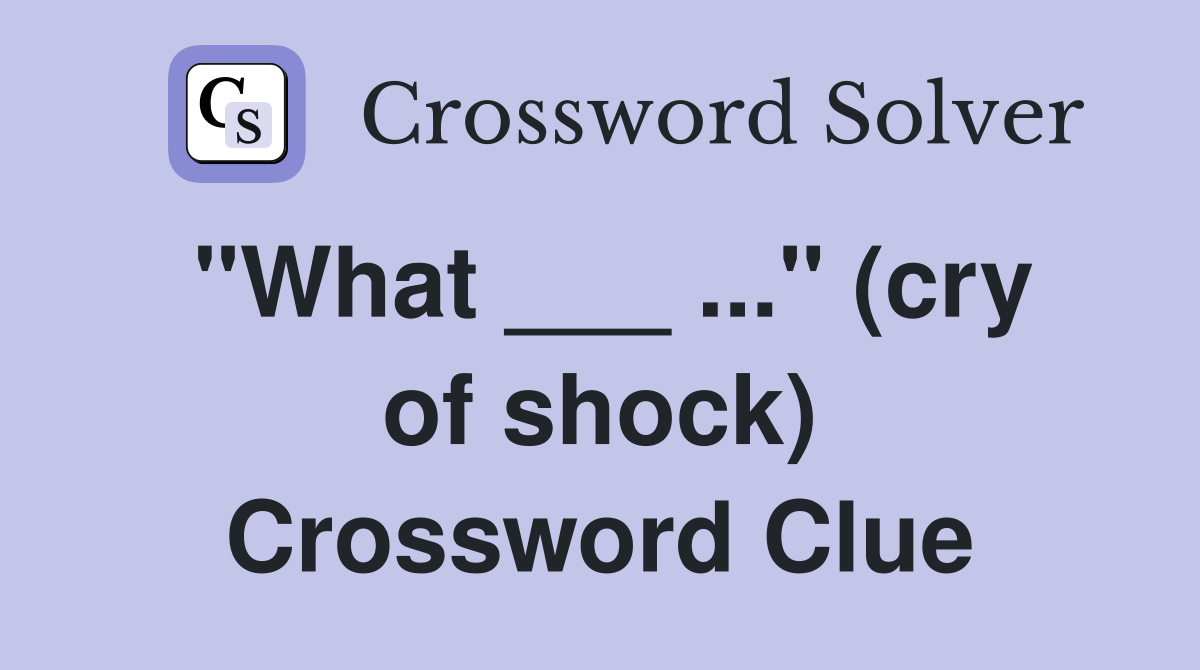 "What ___ ..." (cry of shock) Crossword Clue