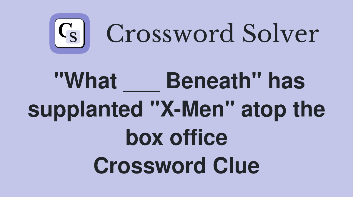 "What ___ Beneath" has supplanted "X-Men" atop the box office Crossword Clue