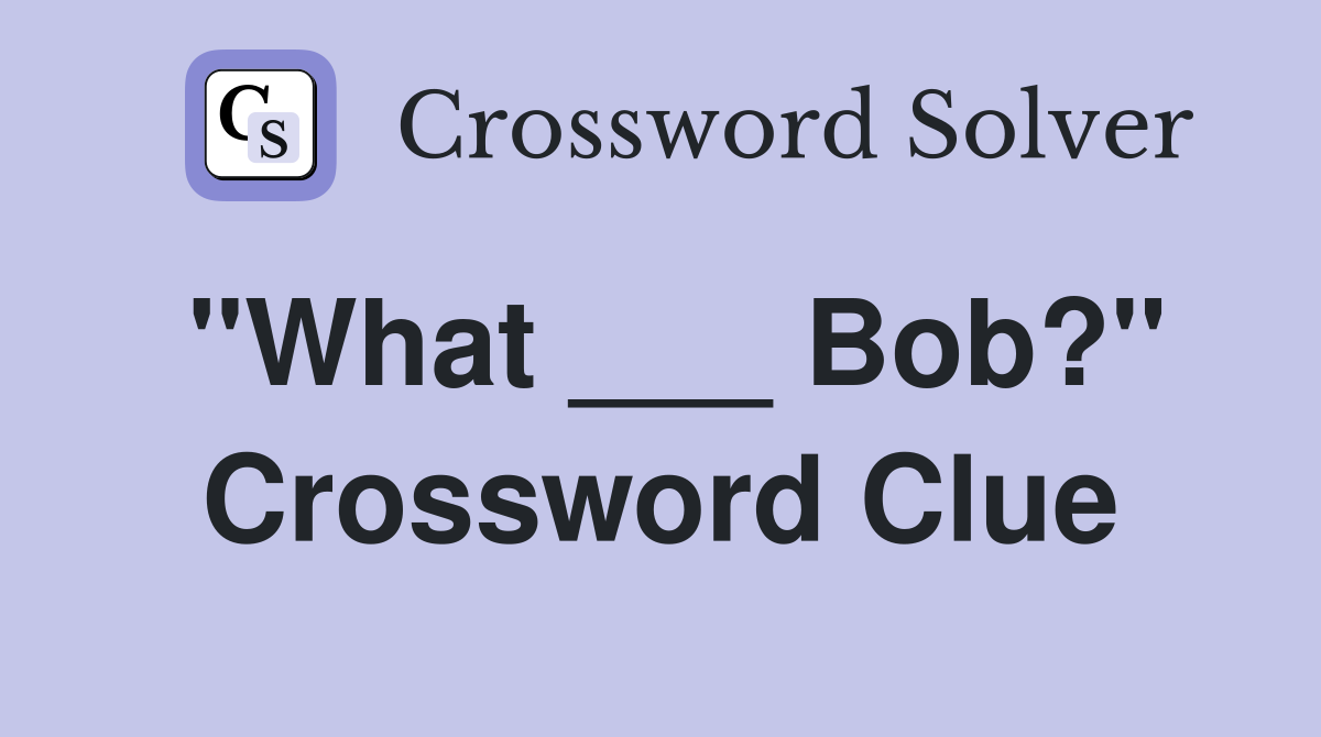 "What ___ Bob?" Crossword Clue