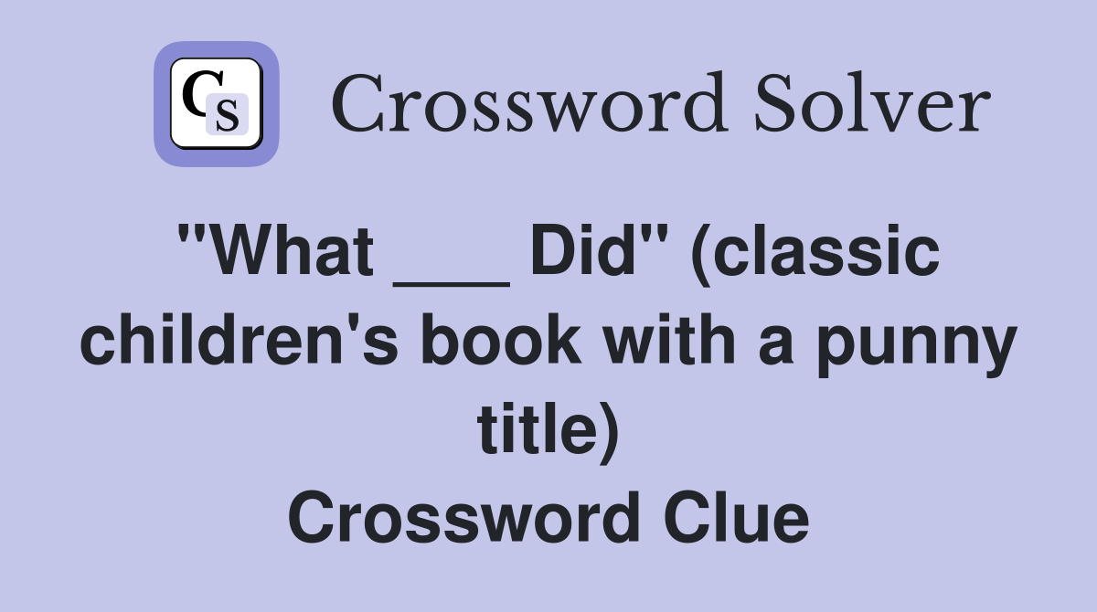 "What ___ Did" (classic children's book with a punny title) Crossword Clue