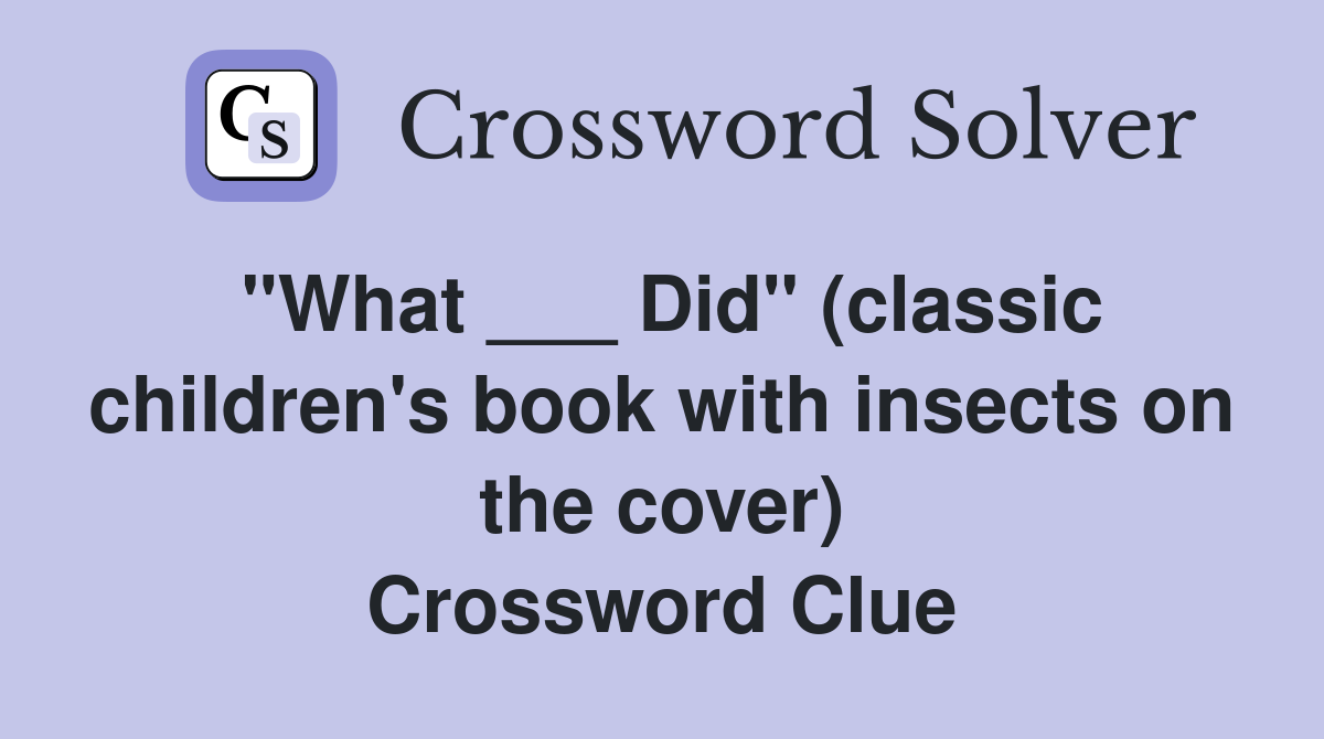 "What ___ Did" (classic children's book with insects on the cover) Crossword Clue