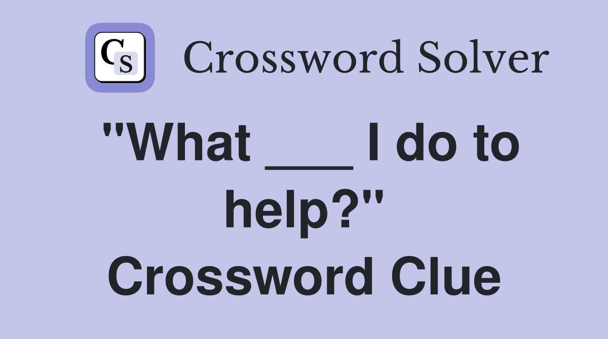 "What ___ I do to help?" Crossword Clue