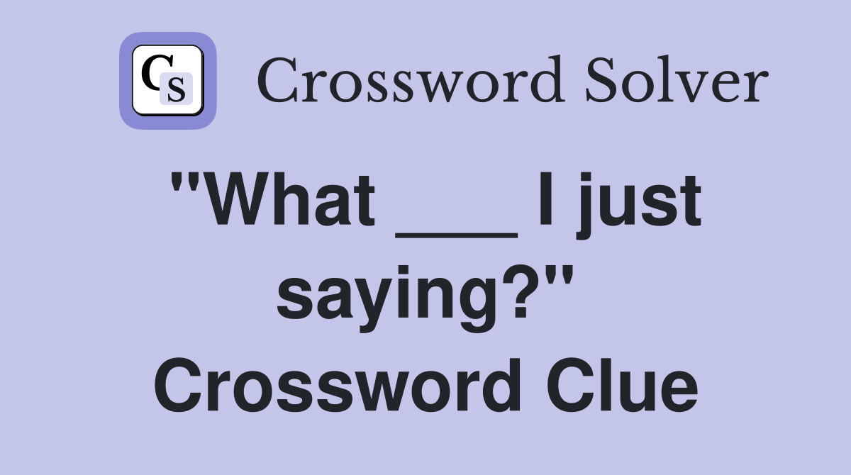 "What ___ I just saying?" Crossword Clue