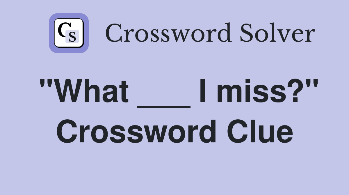 "What ___ I miss?" Crossword Clue