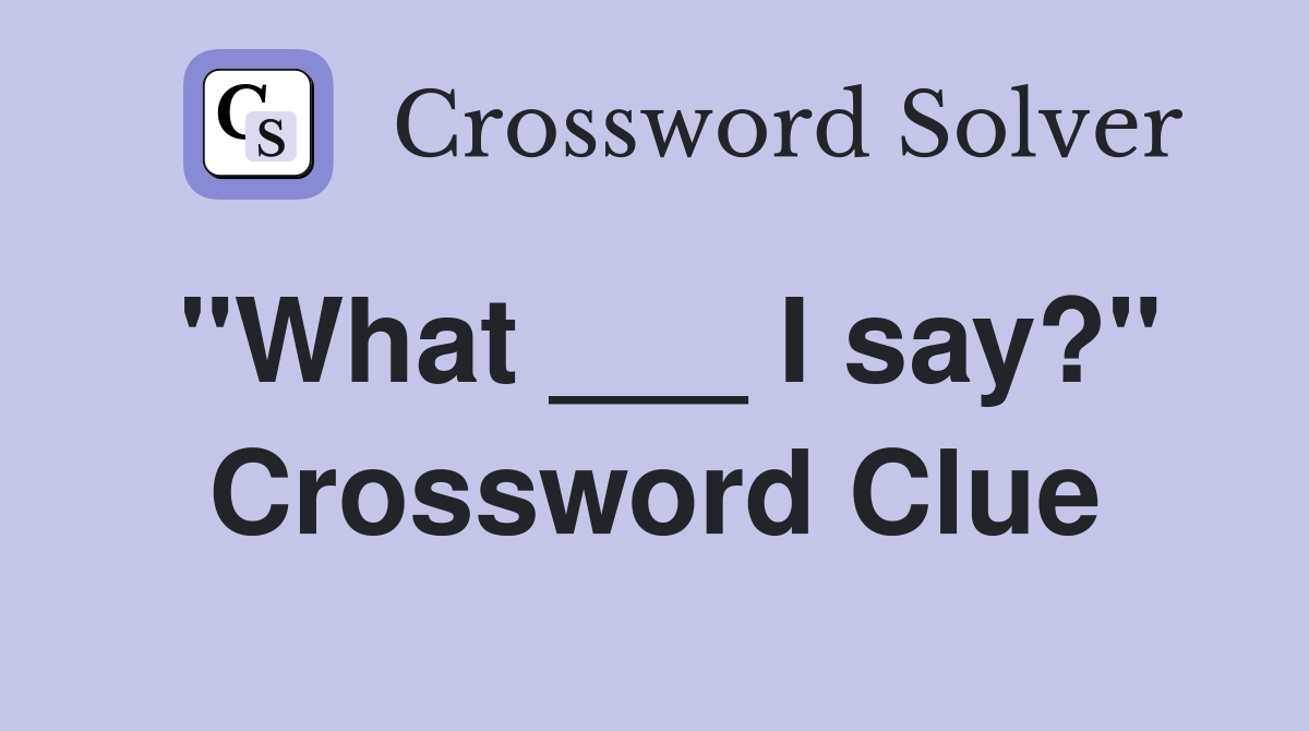 "What ___ I say?" Crossword Clue