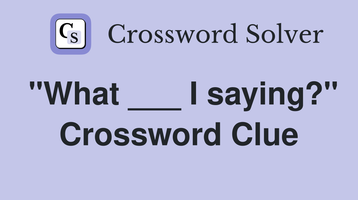 "What ___ I saying?" Crossword Clue