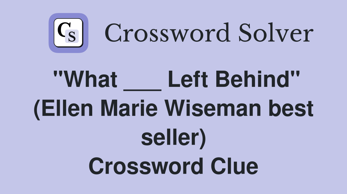 "What ___ Left Behind" (Ellen Marie Wiseman best seller) Crossword Clue