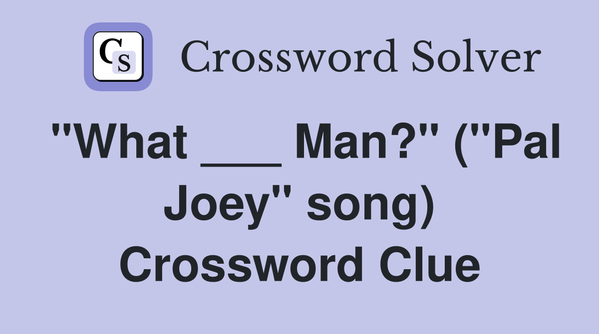 "What ___ Man?" ("Pal Joey" song) Crossword Clue