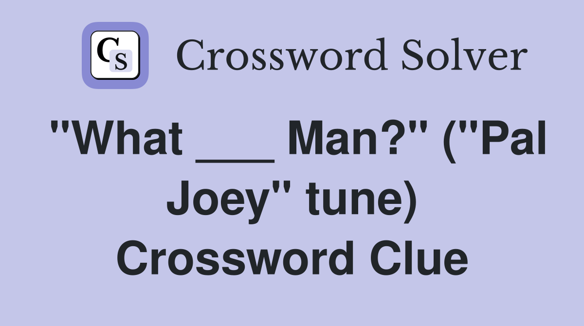 "What ___ Man?" ("Pal Joey" tune) Crossword Clue