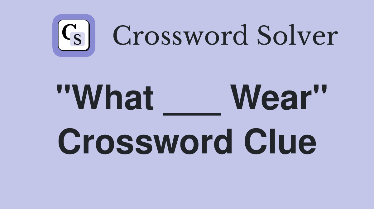 "What ___ Wear" Crossword Clue