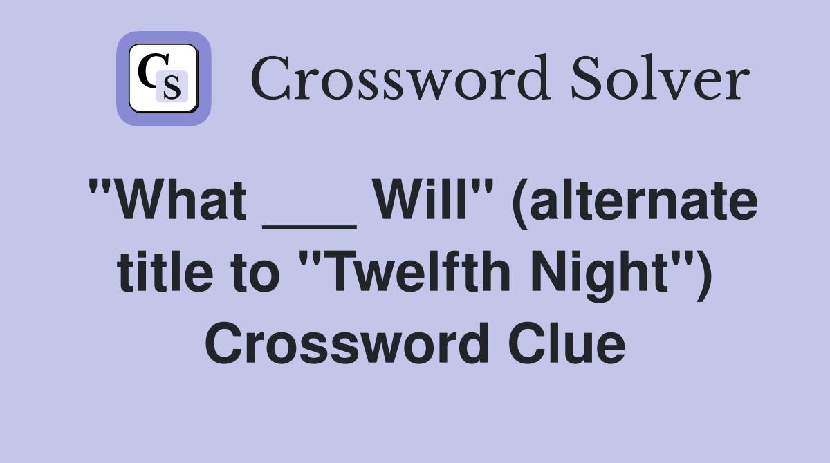 "What ___ Will" (alternate title to "Twelfth Night") Crossword Clue