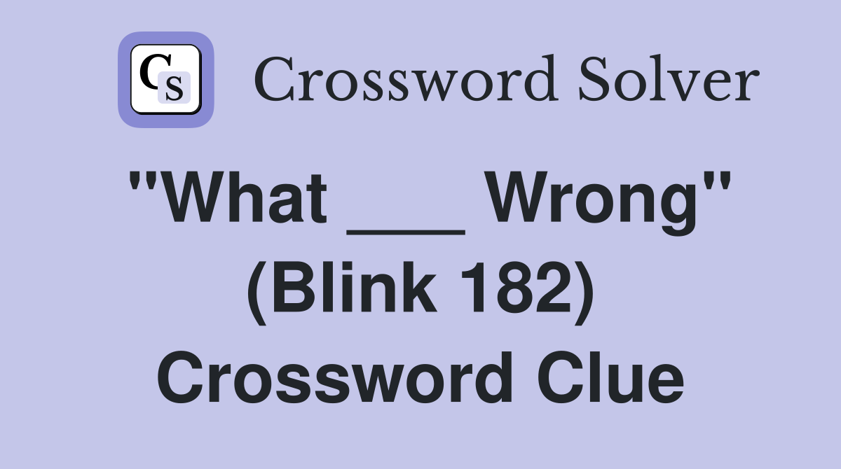 "What ___ Wrong" (Blink 182) Crossword Clue