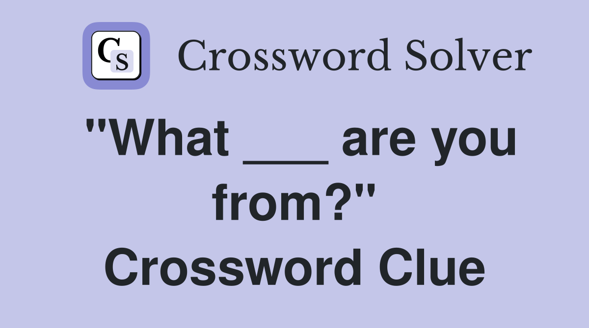 "What ___ are you from?" Crossword Clue