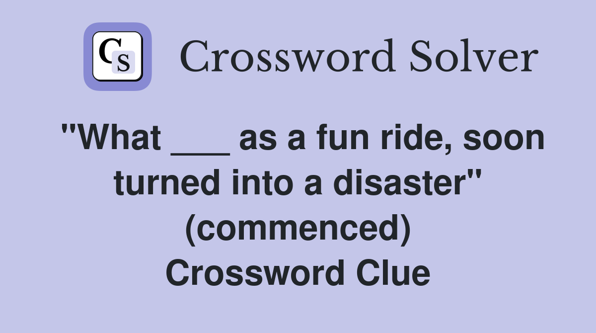 "What ___ as a fun ride, soon turned into a disaster" (commenced) Crossword Clue