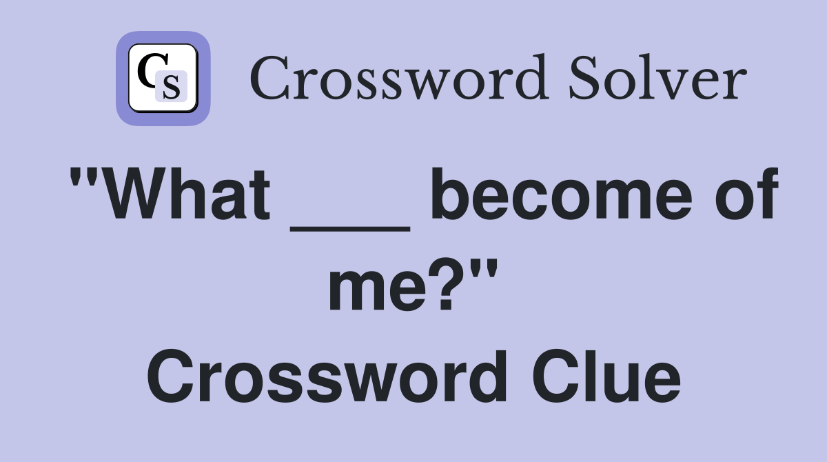 "What ___ become of me?" Crossword Clue