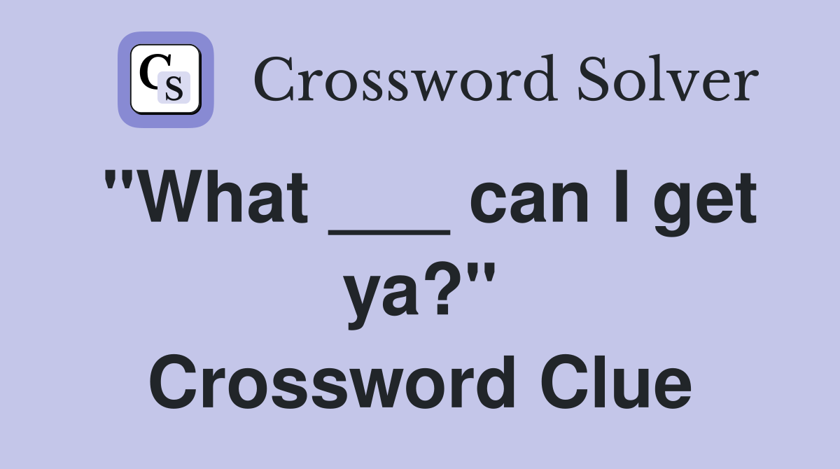 "What ___ can I get ya?" Crossword Clue
