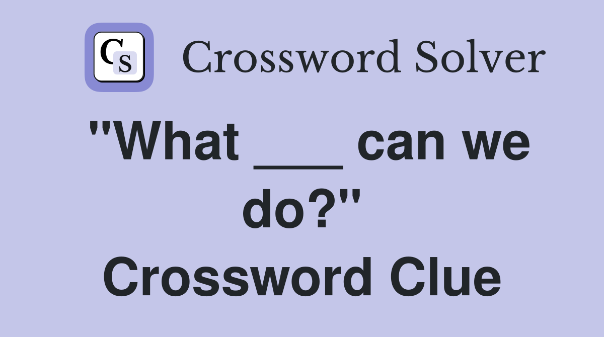 "What ___ can we do?" Crossword Clue