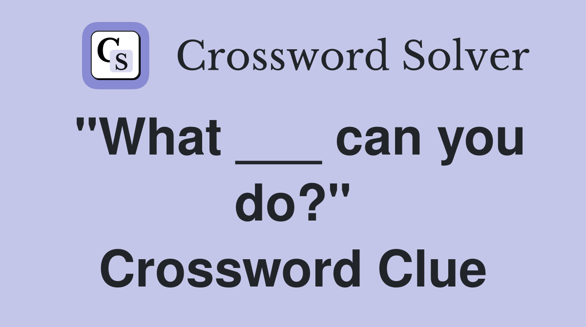 "What ___ can you do?" Crossword Clue