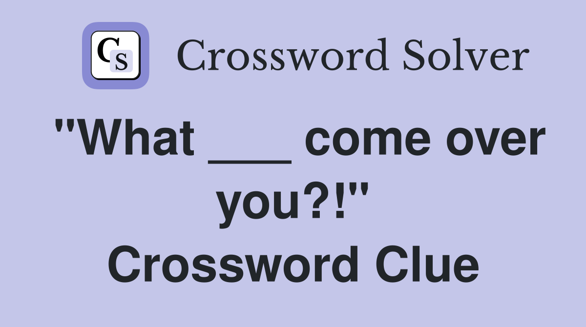 "What ___ come over you?!" Crossword Clue