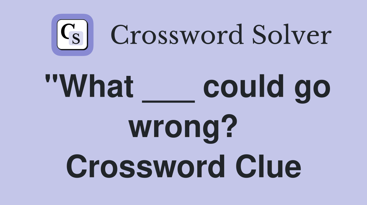 "What ___ could go wrong? Crossword Clue