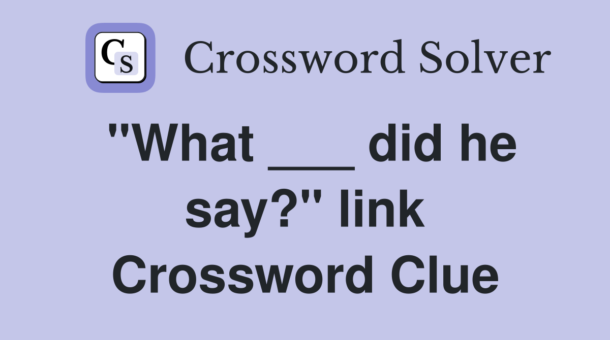 "What ___ did he say?" link Crossword Clue