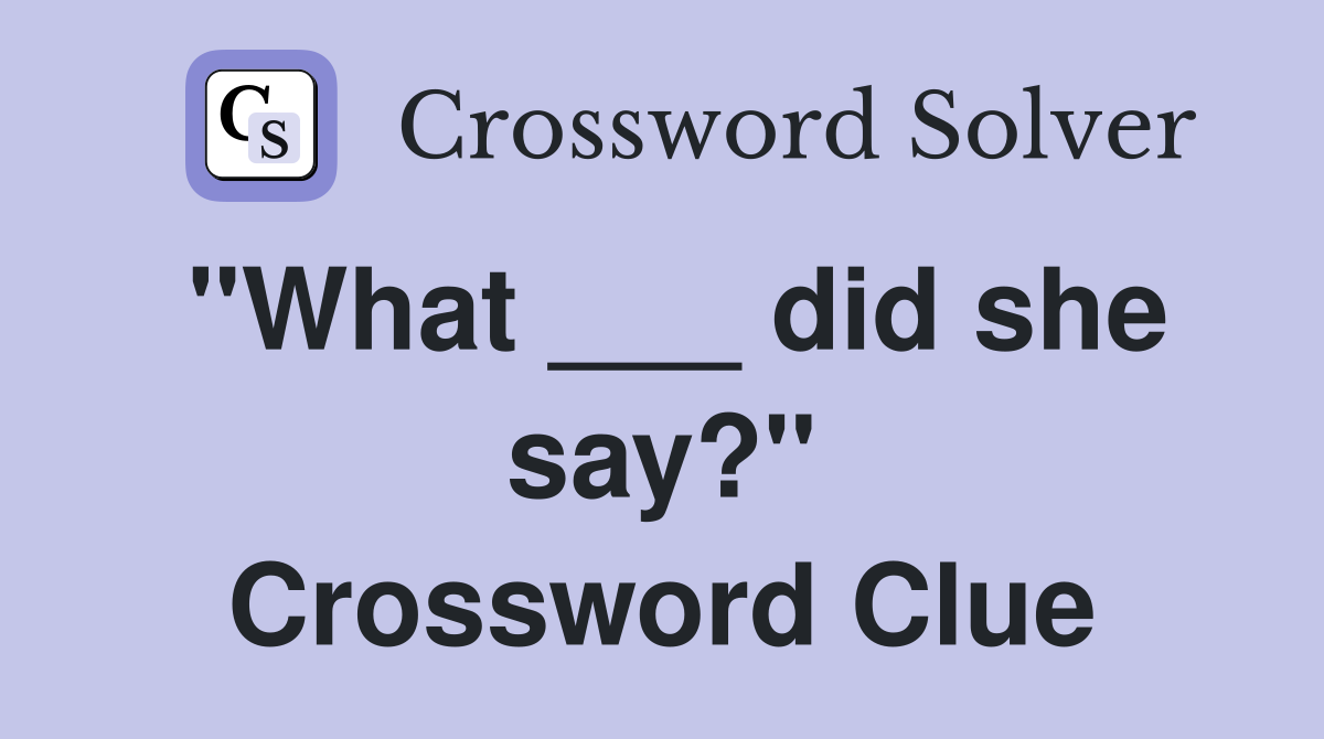 "What ___ did she say?" Crossword Clue