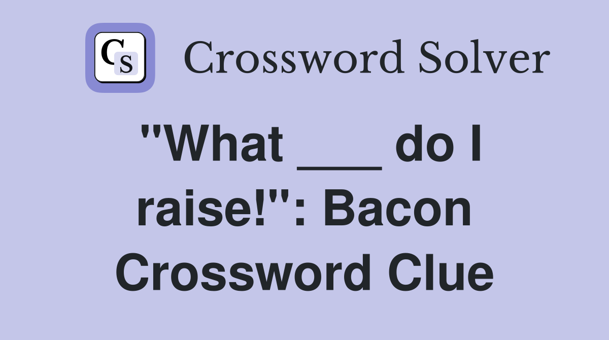 "What ___ do I raise!": Bacon Crossword Clue