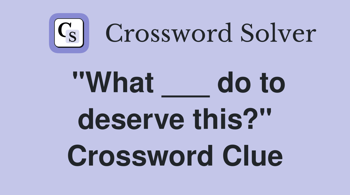 "What ___ do to deserve this?" Crossword Clue