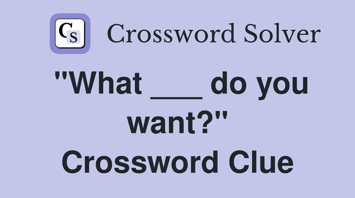 "What ___ do you want?" Crossword Clue