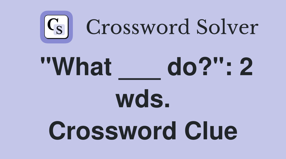 "What ___ do?": 2 wds. Crossword Clue