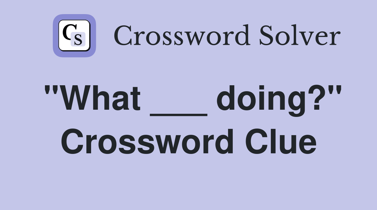 "What ___ doing?" Crossword Clue
