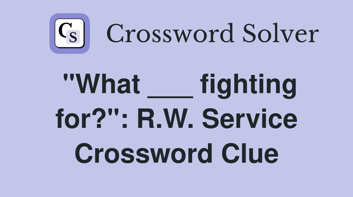 "What ___ fighting for?": R.W. Service Crossword Clue