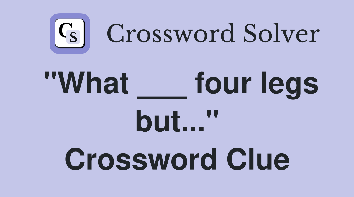 "What ___ four legs but..." Crossword Clue