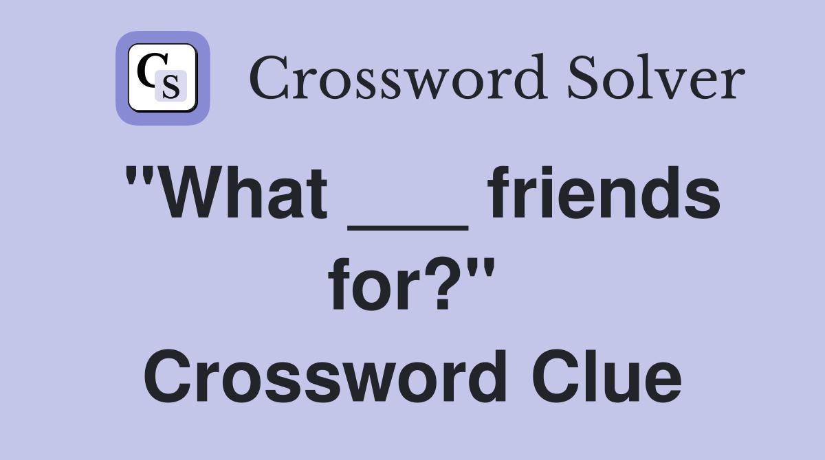 "What ___ friends for?" Crossword Clue