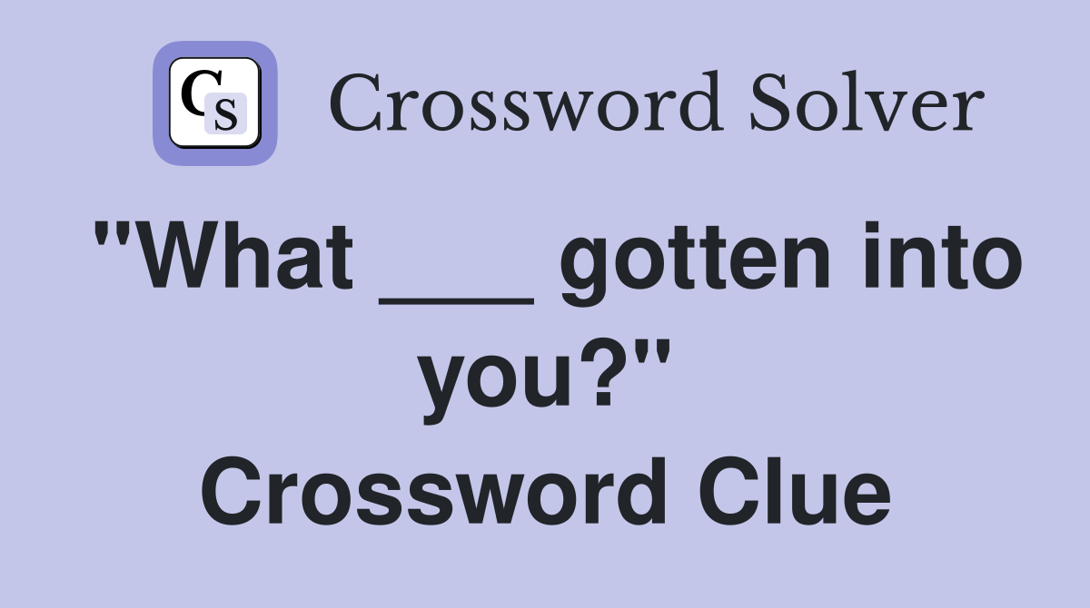 "What ___ gotten into you?" Crossword Clue