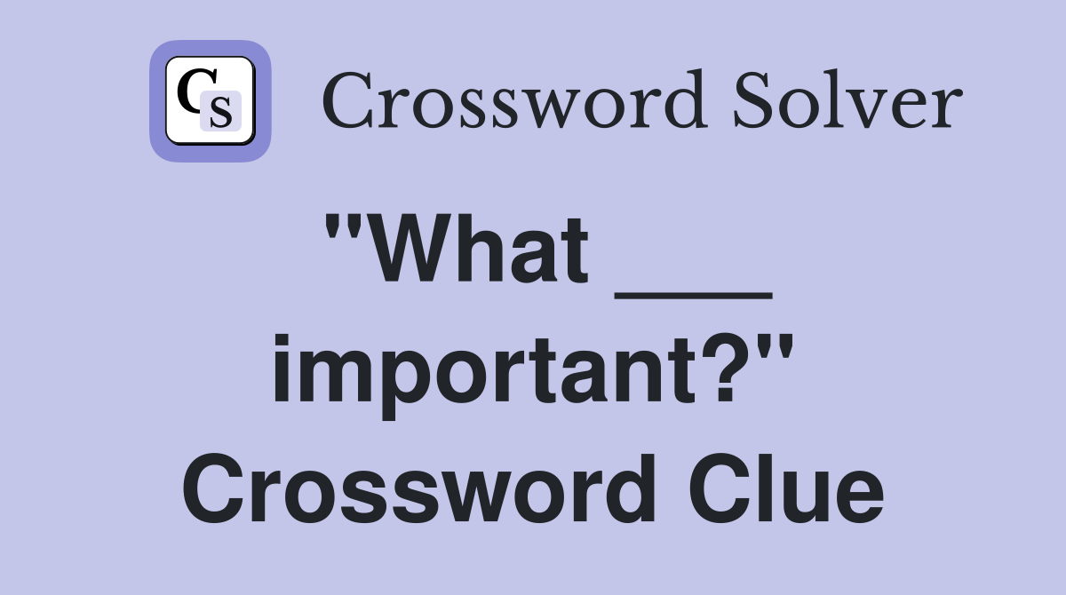"What ___ important?" Crossword Clue