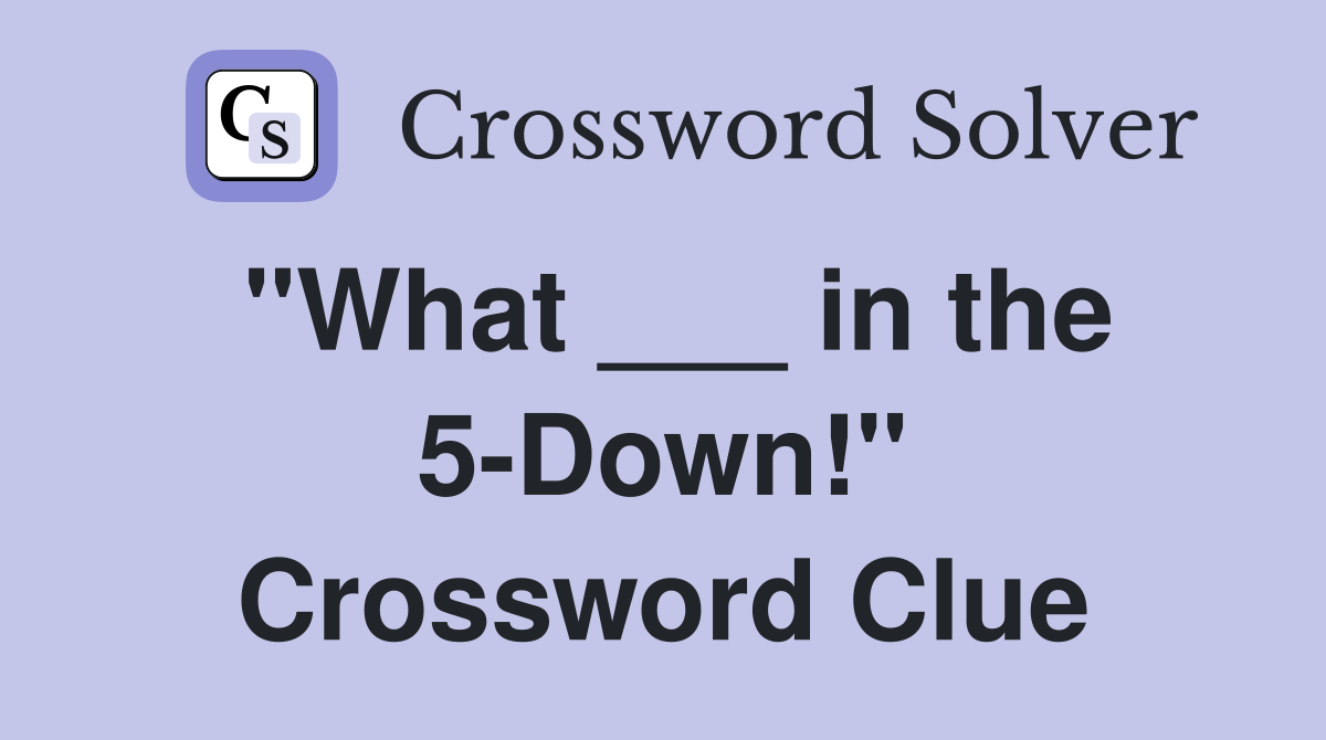 "What ___ in the 5-Down!" Crossword Clue