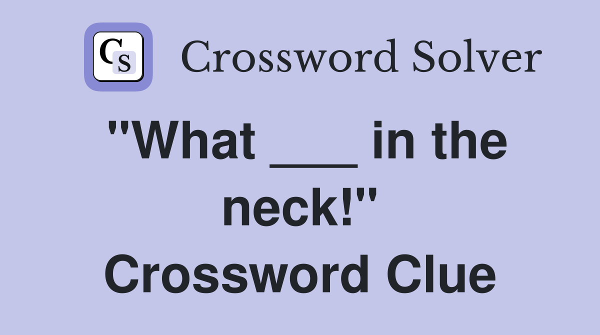 "What ___ in the neck!" Crossword Clue