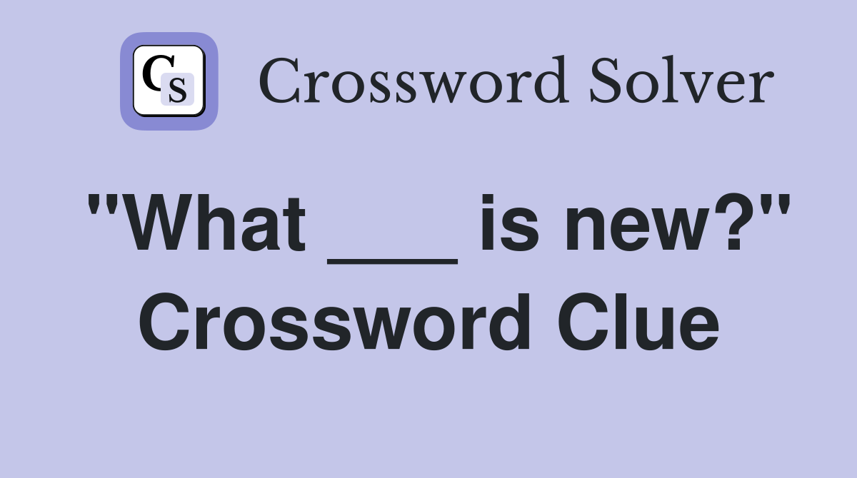 "What ___ is new?" Crossword Clue