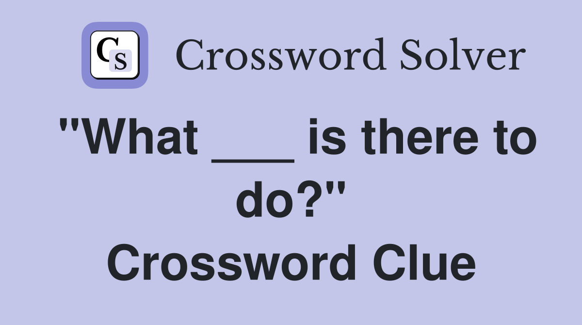 "What ___ is there to do?" Crossword Clue