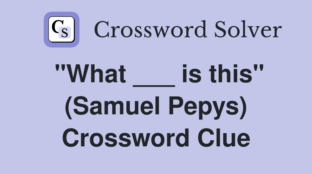 "What ___ is this" (Samuel Pepys) Crossword Clue