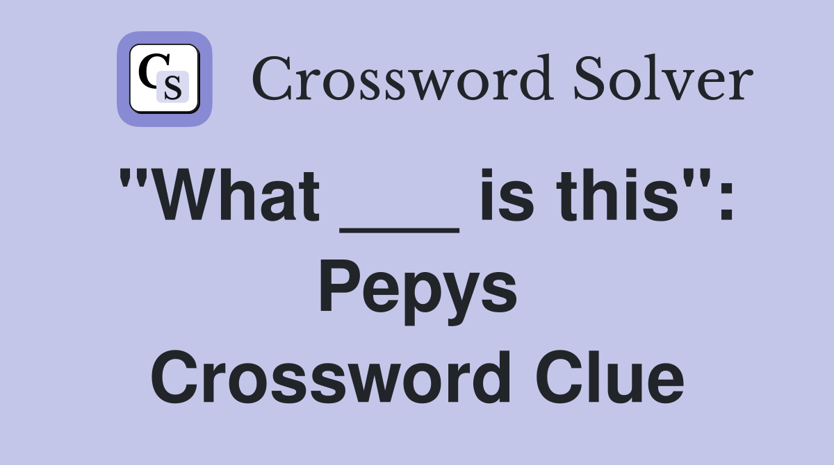 "What ___ is this": Pepys Crossword Clue