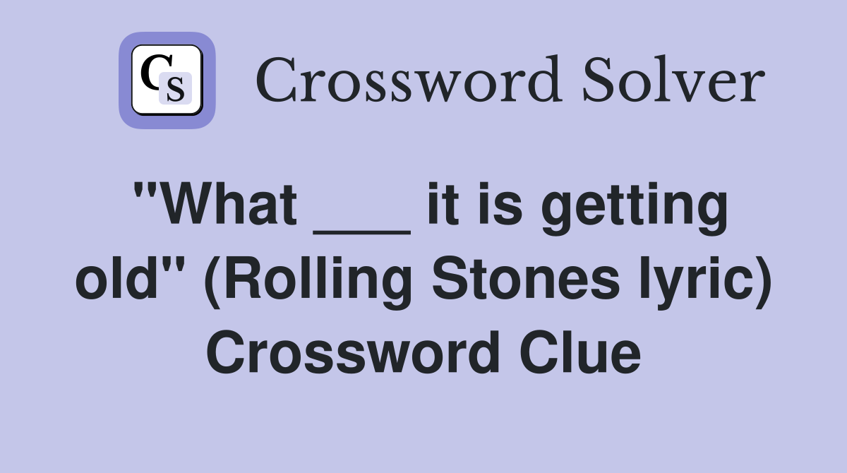 "What ___ it is getting old" (Rolling Stones lyric) Crossword Clue