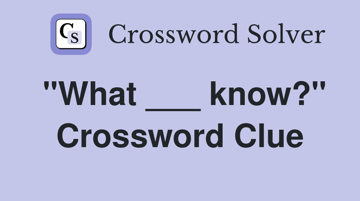 "What ___ know?" Crossword Clue
