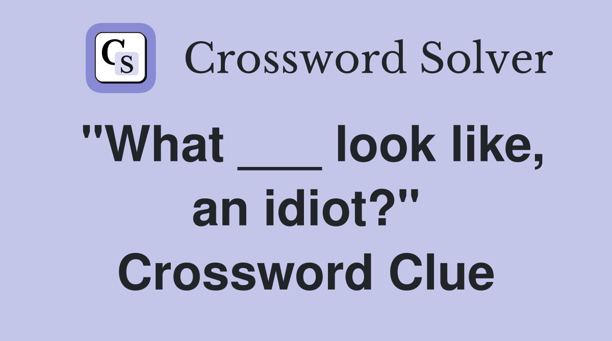 "What ___ look like, an idiot?" Crossword Clue
