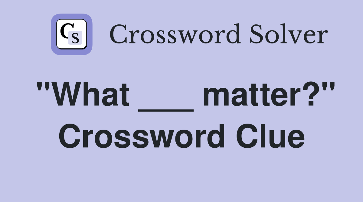 "What ___ matter?" Crossword Clue