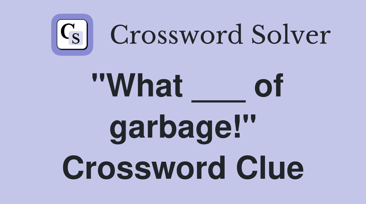 "What ___ of garbage!" Crossword Clue