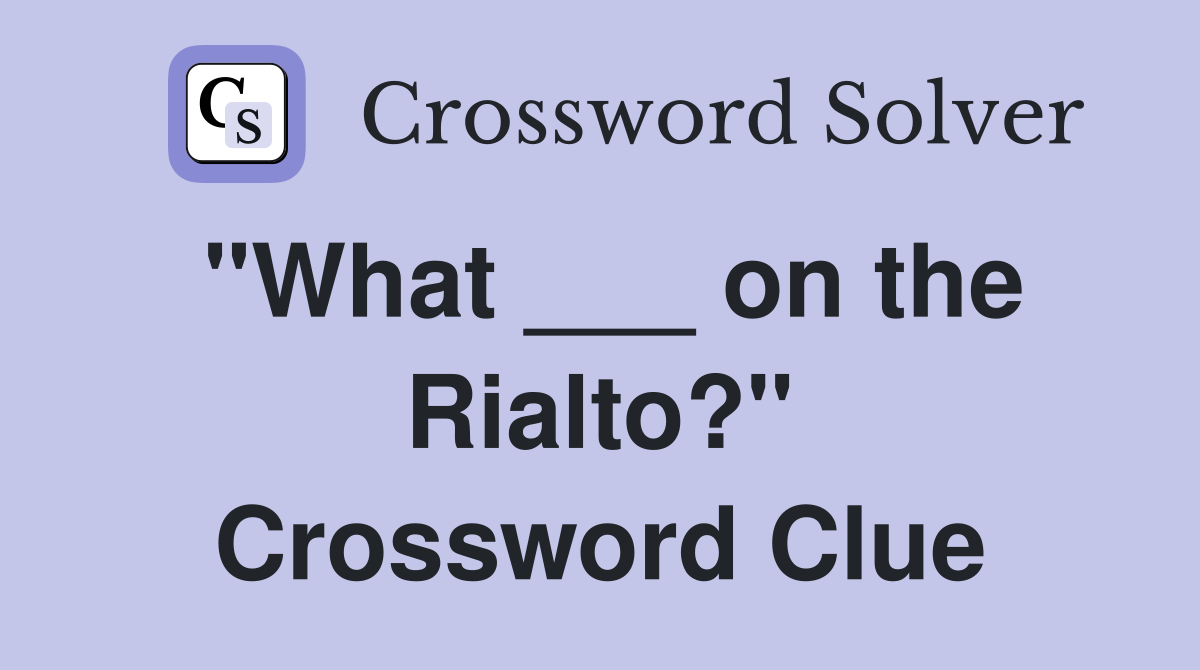 "What ___ on the Rialto?" Crossword Clue
