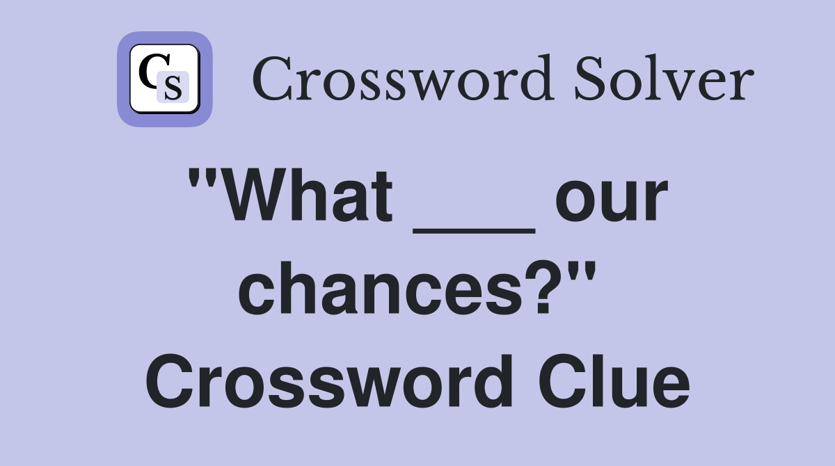 "What ___ our chances?" Crossword Clue